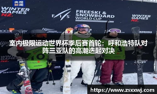 室内极限运动世界杯季后赛首轮：呼和浩特队对阵三亚队的高潮迭起对决