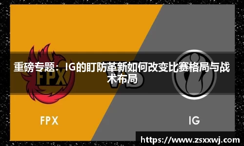 重磅专题：IG的盯防革新如何改变比赛格局与战术布局