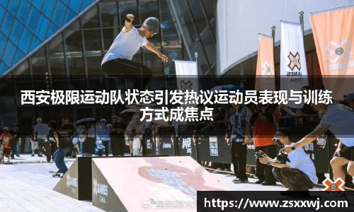 西安极限运动队状态引发热议运动员表现与训练方式成焦点
