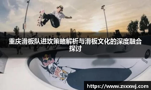 重庆滑板队进攻策略解析与滑板文化的深度融合探讨